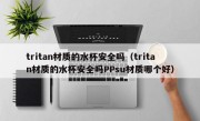 tritan材质的水杯安全吗（tritan材质的水杯安全吗PPsu材质哪个好）