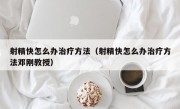 射精快怎么办治疗方法（射精快怎么办治疗方法邓刚教授）