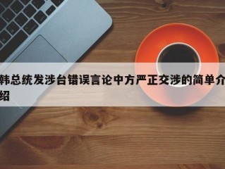 韩总统发涉台错误言论中方严正交涉的简单介绍