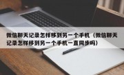 微信聊天记录怎样移到另一个手机（微信聊天记录怎样移到另一个手机一直同步吗）