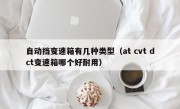 自动挡变速箱有几种类型（at cvt dct变速箱哪个好耐用）