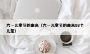 六一儿童节的由来（六一儿童节的由来88个儿童）