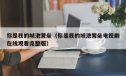 你是我的城池营垒（你是我的城池营垒电视剧在线观看完整版）