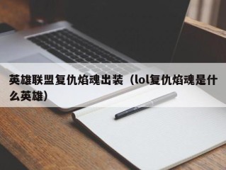 英雄联盟复仇焰魂出装（lol复仇焰魂是什么英雄）