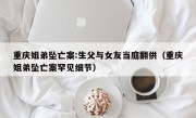 重庆姐弟坠亡案:生父与女友当庭翻供（重庆姐弟坠亡案罕见细节）