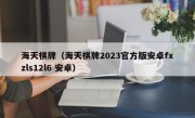 海天棋牌（海天棋牌2023官方版安卓fxzls12l6 安卓）