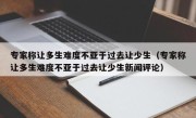 专家称让多生难度不亚于过去让少生（专家称让多生难度不亚于过去让少生新闻评论）