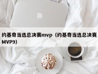 约基奇当选总决赛mvp（约基奇当选总决赛MVP9）