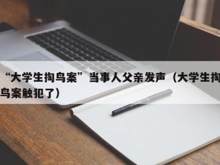 “大学生掏鸟案”当事人父亲发声（大学生掏鸟案触犯了）