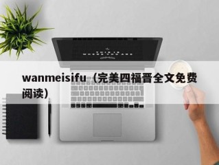 wanmeisifu（完美四福晋全文免费阅读）