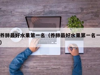 养肺最好水果第一名（养肺最好水果第一名一）