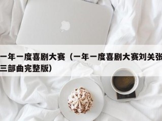 一年一度喜剧大赛（一年一度喜剧大赛刘关张三部曲完整版）