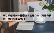 不让尿还喝水棉花塞住不能尿作文（果果和莉莉打赌的作文1200字）