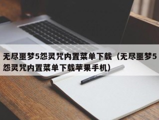 无尽噩梦5怨灵咒内置菜单下载（无尽噩梦5怨灵咒内置菜单下载苹果手机）