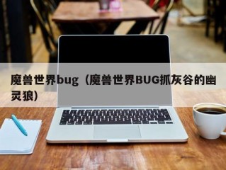 魔兽世界bug（魔兽世界BUG抓灰谷的幽灵狼）