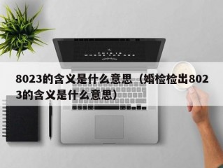 8023的含义是什么意思（婚检检出8023的含义是什么意思）