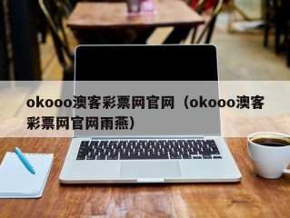 okooo澳客彩票网官网（okooo澳客彩票网官网雨燕）