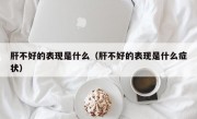 肝不好的表现是什么（肝不好的表现是什么症状）