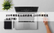 233不用实名认证的游戏（233不用实名认证下载）