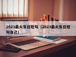 2023最火生日短句（2023最火生日短句自己）