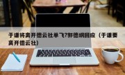 于谦将离开德云社单飞?郭德纲回应（于谦要离开德云社）