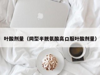 叶酸剂量（同型半胱氨酸高口服叶酸剂量）