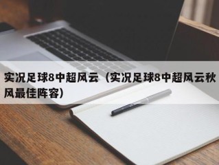 实况足球8中超风云（实况足球8中超风云秋风最佳阵容）