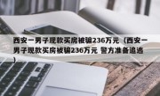 西安一男子现款买房被骗236万元（西安一男子现款买房被骗236万元 警方准备追逃）