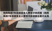 狗狗失踪7年后回家主人煮饺子庆团圆（狗狗失踪7年后回家主人煮饺子庆团圆这是什么狗）