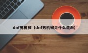 dnf男机械（dnf男机械走什么流派）