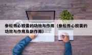 参松养心胶囊的功效与作用（参松养心胶囊的功效与作用及副作用）