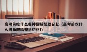 高考前吃什么提神醒脑帮助记忆（高考前吃什么提神醒脑帮助记忆l）