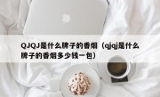 QJQJ是什么牌子的香烟（qjqj是什么牌子的香烟多少钱一包）