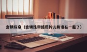 宫锁珠帘（宫锁珠帘结局怜儿和谁在一起了）