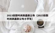 2023放假时间表最新公布（2023放假时间表最新公布小学生）