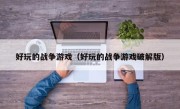 好玩的战争游戏（好玩的战争游戏破解版）