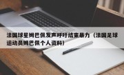 法国球星姆巴佩发声呼吁结束暴力（法国足球运动员姆巴佩个人资料）