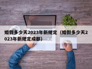 婚假多少天2023年新规定（婚假多少天2023年新规定成都）