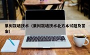 果树栽培技术（果树栽培技术北方本试题及答案）