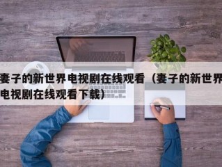 妻子的新世界电视剧在线观看（妻子的新世界电视剧在线观看下载）