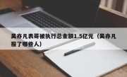 吴亦凡表哥被执行总金额1.5亿元（吴亦凡报了哪些人）