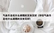 气血不足吃什么调理的又快又好（孕妇气血不足吃什么调理的又快又好）